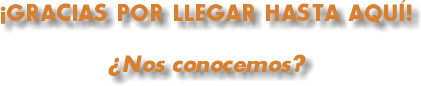¡GRACIAS POR LLEGAR HASTA AQUÍ! ¿Nos conocemos?