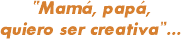 “Mamá, papá, quiero ser creativa”…