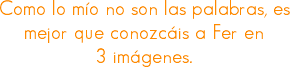 Como lo mío no son las palabras, es mejor que conozcáis a Fer en 3 imágenes.