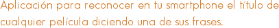 Aplicación para reconocer en tu smartphone el título de cualquier película diciendo una de sus frases.